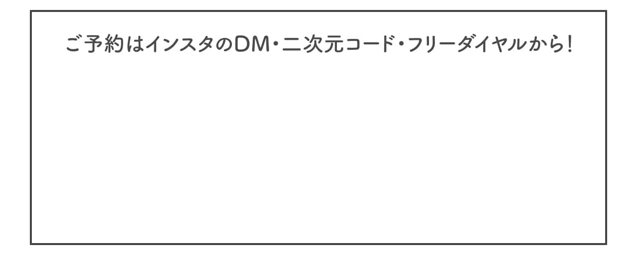 ご予約はインスタのDM・二次元コード・フリーダイヤルから！