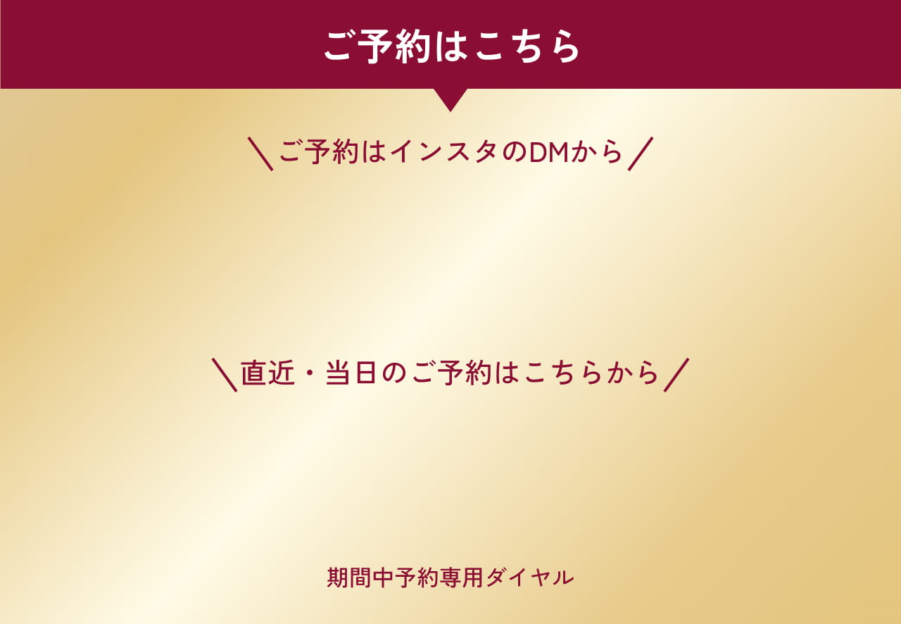 ご予約はこちら インスタのDM・期間中予約専用ダイヤルから