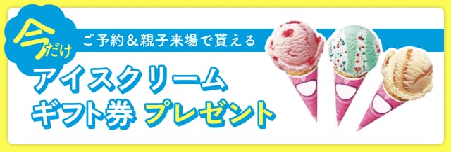 ご予約＆親子来場で貰える アイスクリームギフト券プレゼント