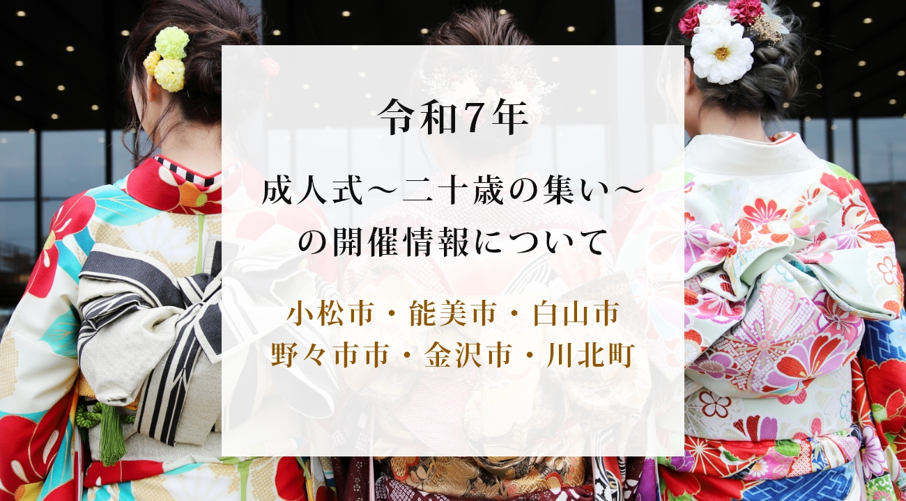 令和7年成人式〜二十歳の集い〜の開催情報について（小松市・能美市・白山市・野々市市・金沢市・川北町）