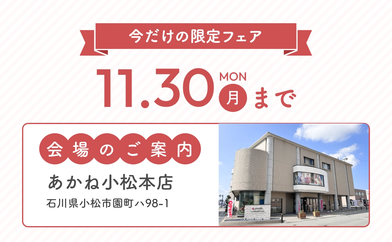 今だけの限定フェア 会場：あかね小松本店